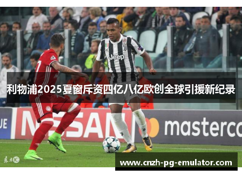 利物浦2025夏窗斥资四亿八亿欧创全球引援新纪录