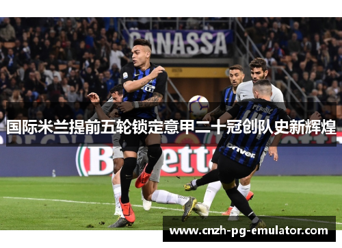 国际米兰提前五轮锁定意甲二十冠创队史新辉煌