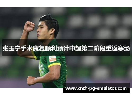 张玉宁手术康复顺利预计中超第二阶段重返赛场
