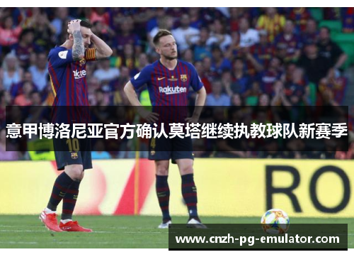 意甲博洛尼亚官方确认莫塔继续执教球队新赛季