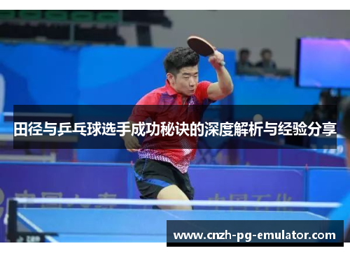 田径与乒乓球选手成功秘诀的深度解析与经验分享 田径与乒乓球选手成功秘诀的深度解析与经验分享