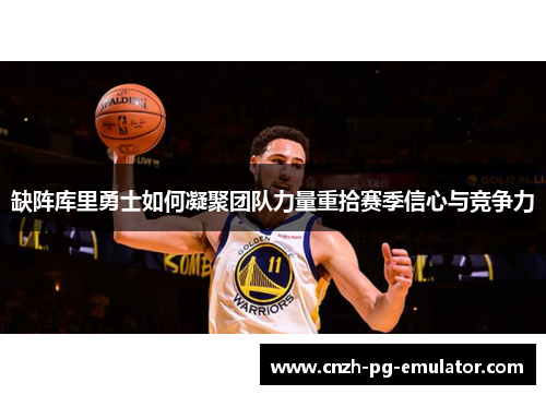 缺阵库里勇士如何凝聚团队力量重拾赛季信心与竞争力 缺阵库里勇士如何凝聚团队力量重拾赛季信心与竞争力