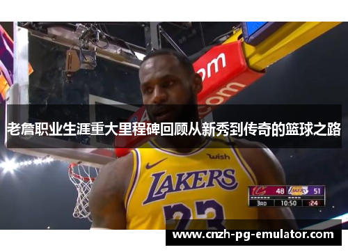 老詹职业生涯重大里程碑回顾从新秀到传奇的篮球之路 老詹职业生涯重大里程碑回顾从新秀到传奇的篮球之路