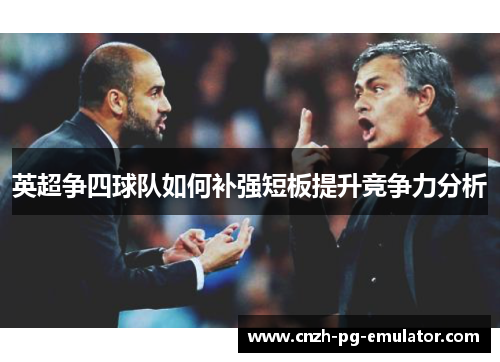英超争四球队如何补强短板提升竞争力分析 英超争四球队如何补强短板提升竞争力分析