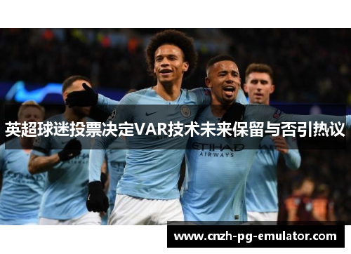 英超球迷投票决定VAR技术未来保留与否引热议 英超球迷投票决定VAR技术未来保留与否引热议