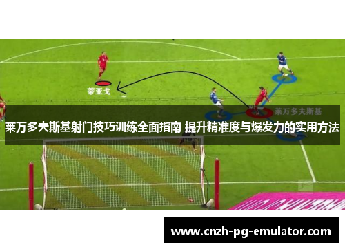 莱万多夫斯基射门技巧训练全面指南 提升精准度与爆发力的实用方法 莱万多夫斯基射门技巧训练全面指南 提升精准度与爆发力的实用方法